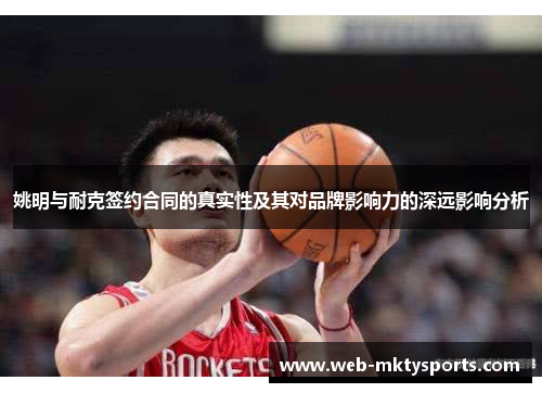 姚明与耐克签约合同的真实性及其对品牌影响力的深远影响分析