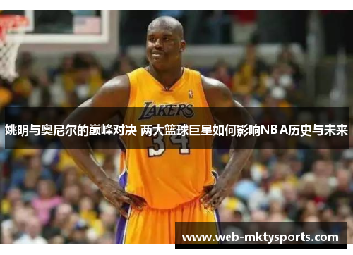 姚明与奥尼尔的巅峰对决 两大篮球巨星如何影响NBA历史与未来