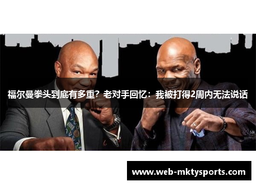 福尔曼拳头到底有多重？老对手回忆：我被打得2周内无法说话