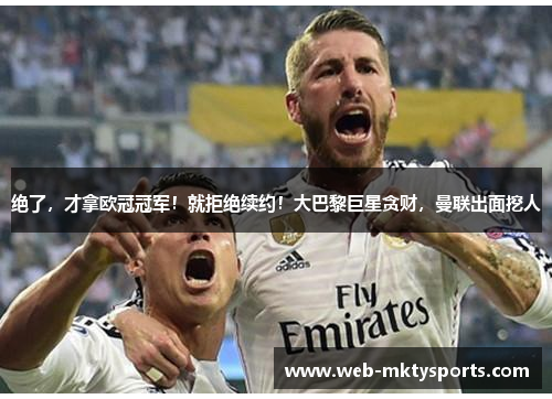 绝了，才拿欧冠冠军！就拒绝续约！大巴黎巨星贪财，曼联出面挖人